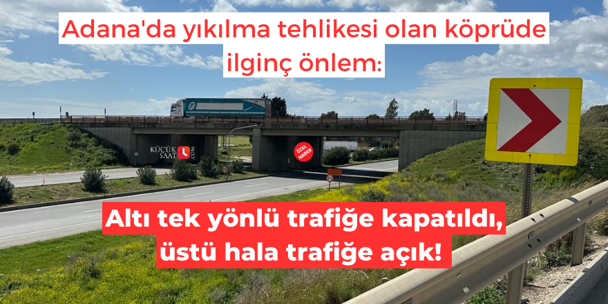 Adana'da yıkılma tehlikesi olan köprüde ilginç önlem: Altı tek yönlü trafiğe kapatıldı, üstü hala trafiğe açık!