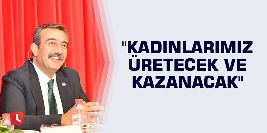 Başkan Çetin: "Kadınlarımız üretecek ve kazanacak"