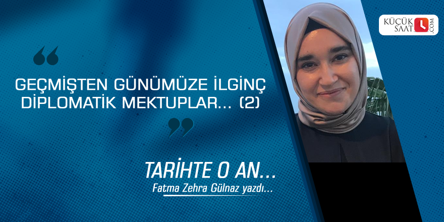 GEÇMİŞTEN GÜNÜMÜZE İLGİNÇ DİPLOMATİK MEKTUPLAR… (2)