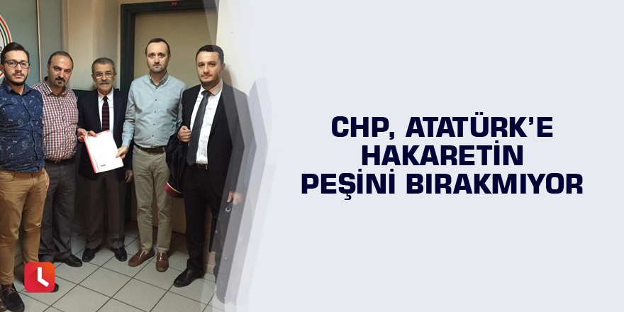 CHP, Atatürk'e hakaretin peşini bırakmıyor