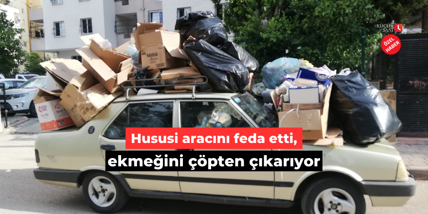 Hususi aracını feda etti, ekmeğini çöpten çıkarıyor