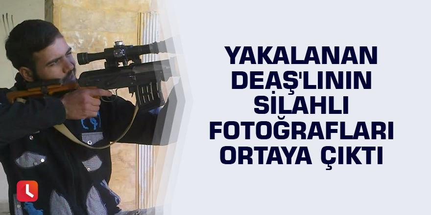 Yakalanan DEAŞ'lının silahlı fotoğrafları ortaya çıktı