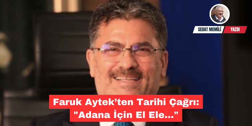 Faruk Aytek’ten Tarihi Çağrı: ”Adana İçin El Ele…”