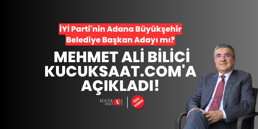 İYİ Parti'nin Adana Büyükşehir Belediye Başkan Adayı mı? Mehmet Ali Bilici kucuksaat.com'a açıkladı!