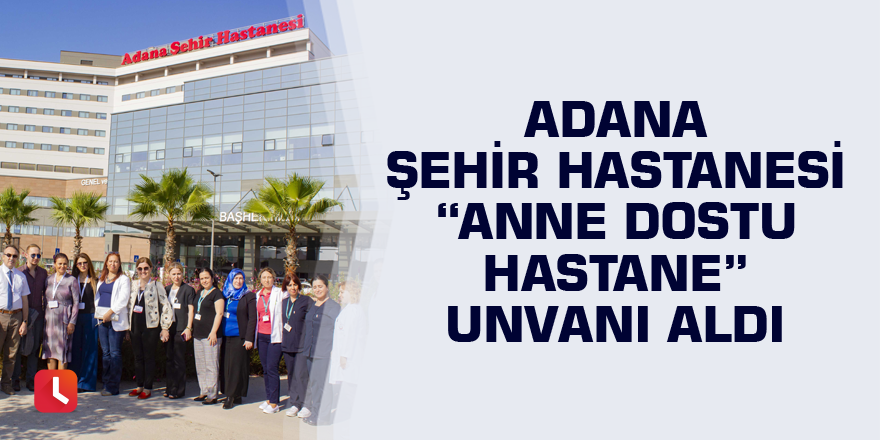 Adana Şehir Hastanesi “Anne Dostu Hastane” unvanı aldı