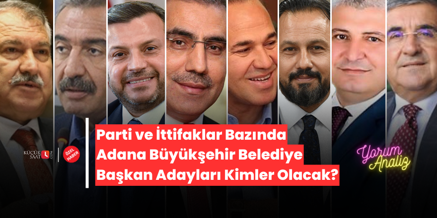 Parti ve İttifaklar Bazında Adana Büyükşehir Belediye Başkan Adayları Kimler Olacak?