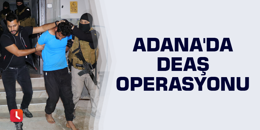Adana'da DEAŞ operasyonu