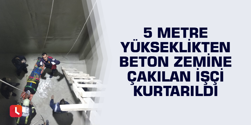 5 metre yükseklikten beton zemine çakılan işçi kurtarıldı