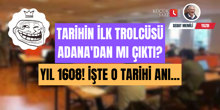 Tarihin ilk trolcüsü Adana'dan mı çıktı? Yıl 1608! İşte o tarihi anı