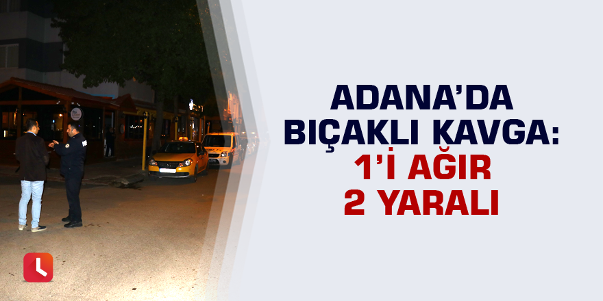 Adana’da bıçaklı kavga: 1'i ağır 2 yaralı