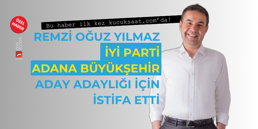 Remzi Oğuz Yılmaz İYİ Parti Adana Büyükşehir aday adaylığı için istifa etti