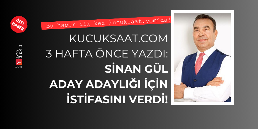 Kucuksaat.com 3 hafta önce yazdı: Sinan Gül aday adaylığı için istifasını verdi!