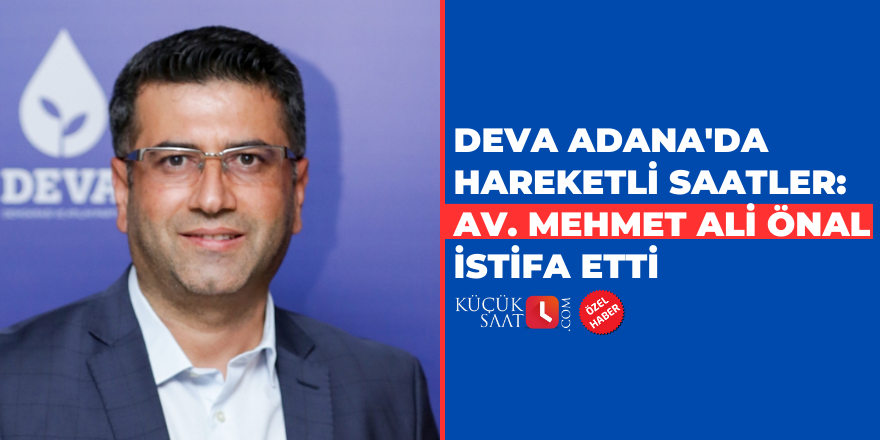 DEVA Adana'da hareketli saatler: Av. Mehmet Ali Önal istifa etti