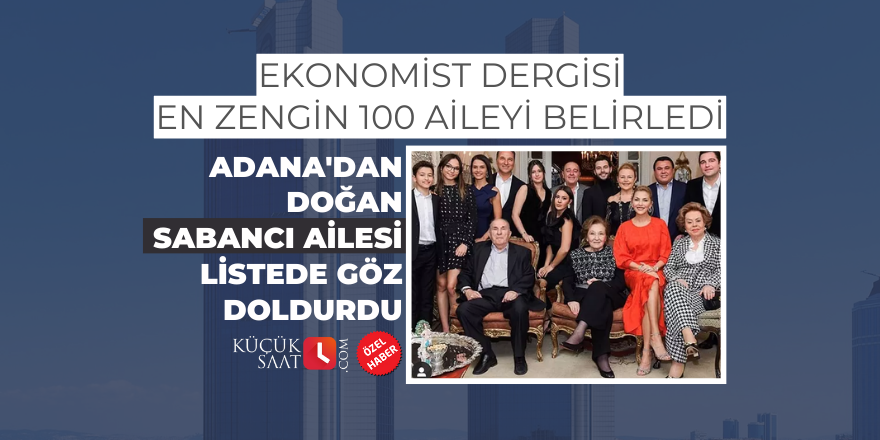 Ekonomist Dergisi en zengin 100 aileyi belirledi, Adana'dan doğan Sabancı Ailesi listede göz doldurdu
