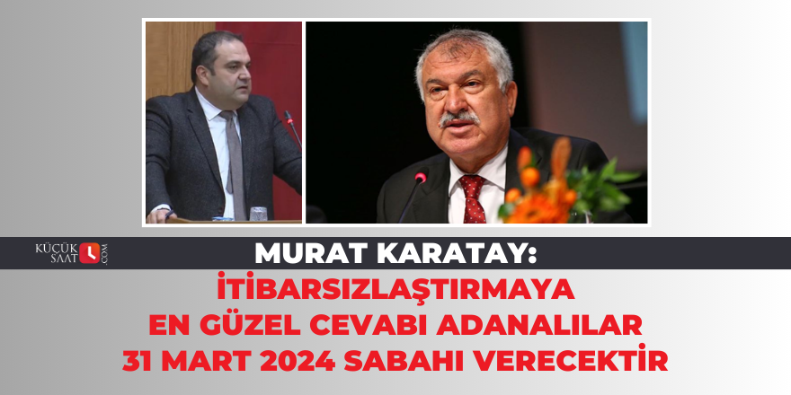 Murat Karatay: İtibarsızlaştırmaya en güzel cevabı Adanalılar 31 Mart 2024 sabahı verecektir