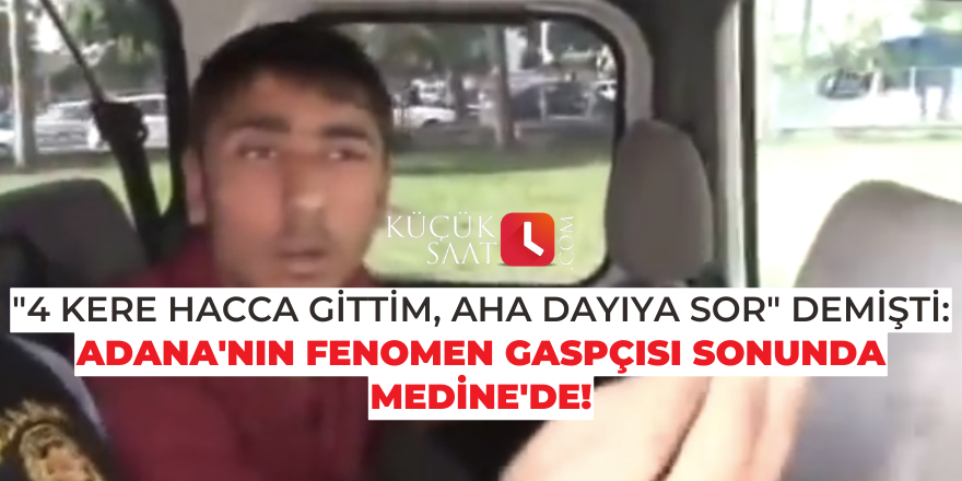 "4 kere hacca gittim, aha dayıya sor" demişti: Adana'nın fenomen gaspçısı sonunda Medine'de!