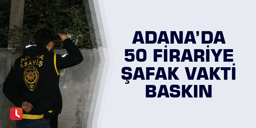 Adana’da 50 firariye şafak vakti baskın