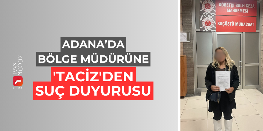 Adana’da bölge müdürüne 'taciz'den suç duyurusu