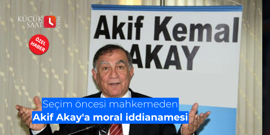 Seçim öncesi mahkemeden Akif Akay'a moral iddianamesi