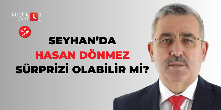 Seyhan’da Hasan Dönmez sürprizi olabilir mi?