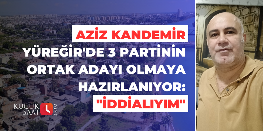 Aziz Kandemir Yüreğir'de 3 partinin ortak adayı olmaya hazırlanıyor: "İddialıyım"