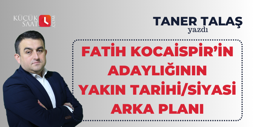 Fatih Kocaispir’in adaylığının yakın tarihi/siyasi arka planı