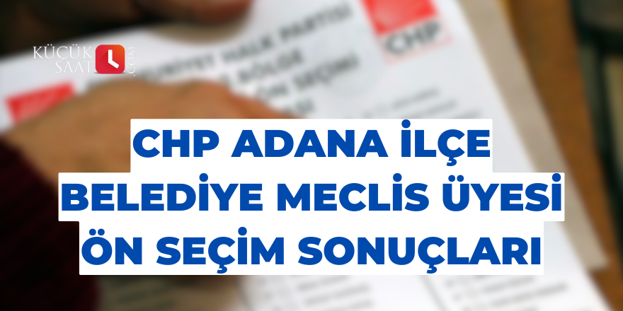 CHP Adana ilçe belediye meclis üyelikleri ön seçim sonuçları