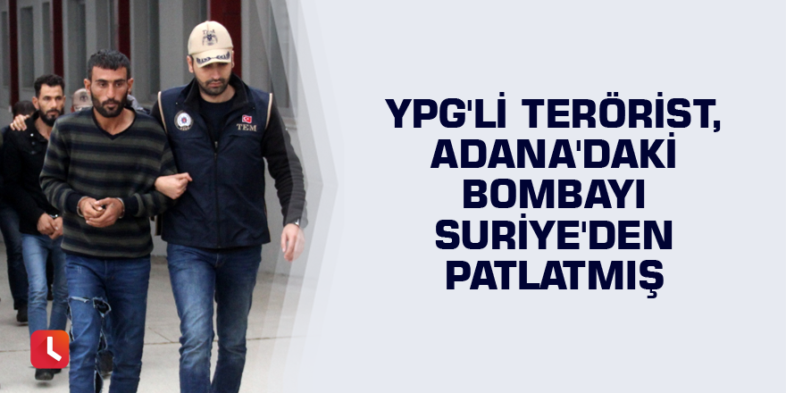 YPG'li terörist, Adana'daki bombayı Suriye'den patlatmış
