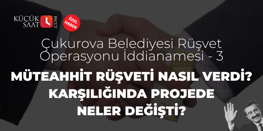 Çukurova Belediyesi Rüşvet Operasyonu İddianamesi - 3 - Müteahhit rüşveti nasıl verdi? Karşılığında projede neler değişti?