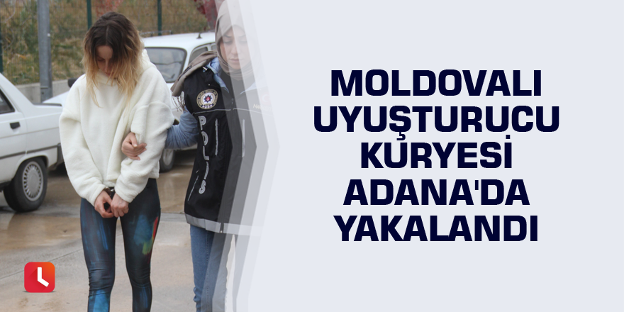 Moldovalı uyuşturucu kuryesi Adana'da yakalandı