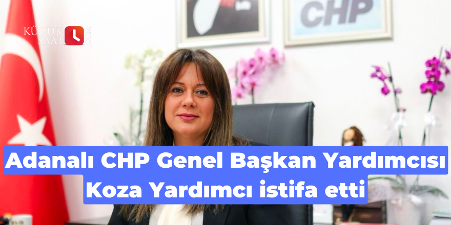 Adanalı CHP Genel Başkan Yardımcısı Koza Yardımcı istifa etti