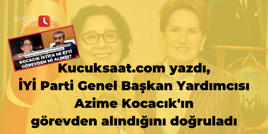 Kucuksaat.com yazdı, İYİ Parti Genel Başkan Yardımcısı Azime Kocacık'ın görevden alındığını doğruladı