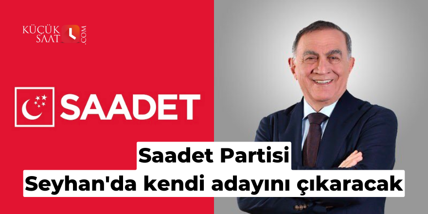 Saadet Partisi Seyhan'da kendi adayını çıkaracak