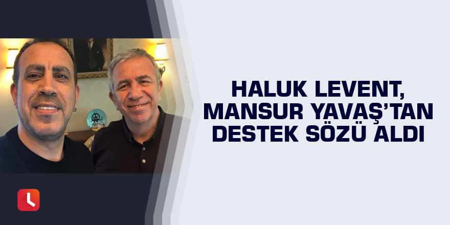 Haluk Levent, Mansur Yavaş’tan destek sözü aldı