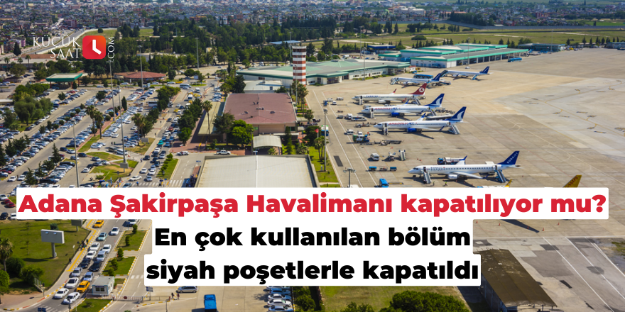 Adana Şakirpaşa Havalimanı kapatılıyor mu? En çok kullanılan bölüm siyah poşetlerle kapatıldı