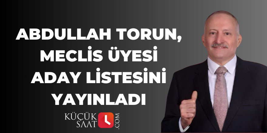 Abdullah Torun, meclis üyesi aday listesini yayınladı