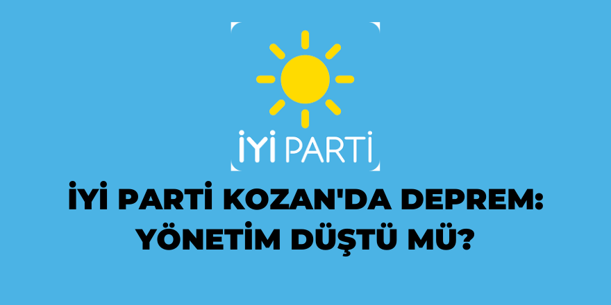 İYİ Parti Kozan'da deprem: Yönetim düştü mü?