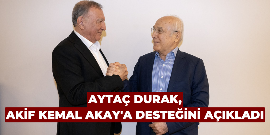 Aytaç Durak, Akif Kemal Akay'a desteğini açıkladı