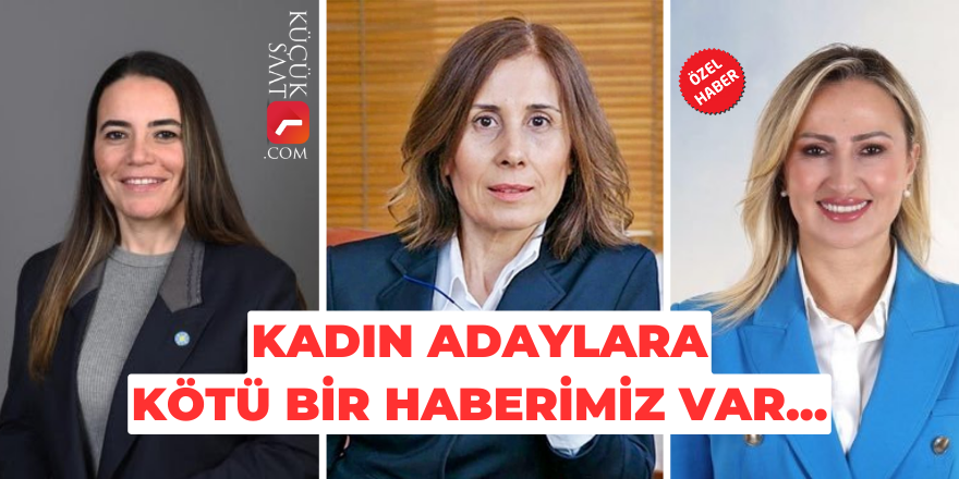 Ayyüce Türkeş, Oya Tekin, Firdevs Cingözler  ve diğer kadın adaylara kötü bir haberimiz var...