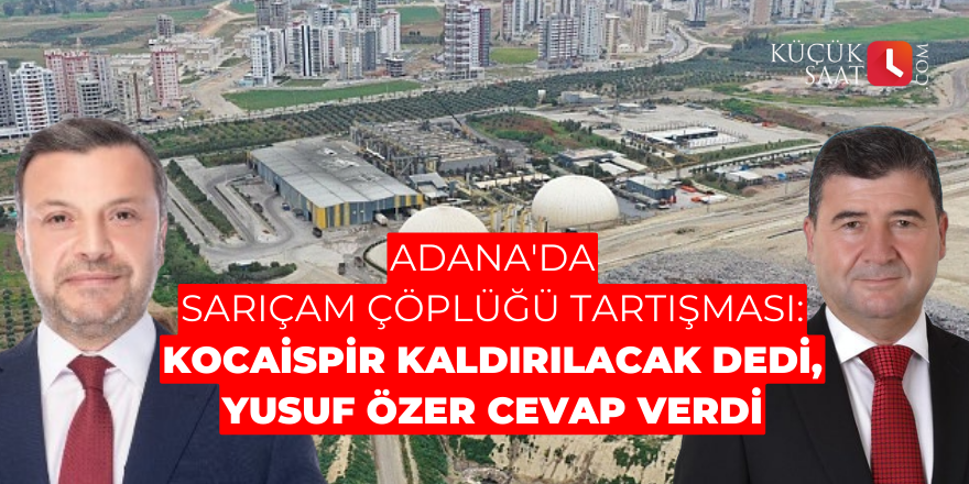 Adana'da Sarıçam çöplüğü tartışması: Kocaispir kaldırılacak dedi, Yusuf Özer cevap verdi