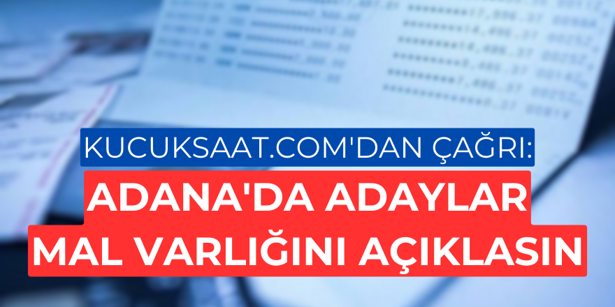 Kucuksaat.com'dan çağrı: Adana'da adaylar mal varlığını açıklasın