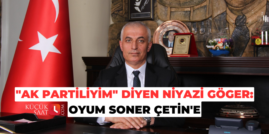 "AK Partiliyim" diyen Niyazi Göger: Oyum Soner Çetin'e