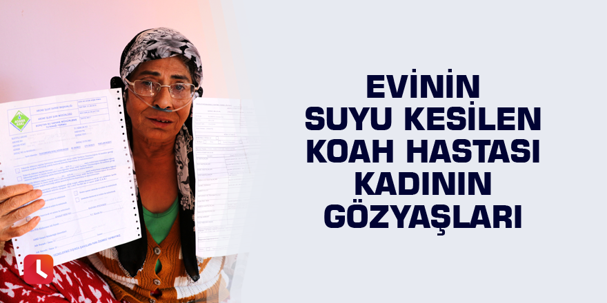 Evinin suyu kesilen KOAH hastası kadının gözyaşları