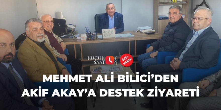 Mehmet Ali Bilici’den Akif Akay’a destek ziyareti