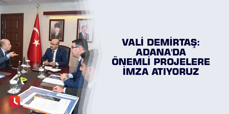 Vali Demirtaş: Adana'da önemli projelere imza atıyoruz