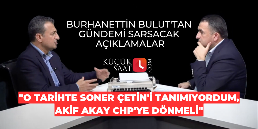 CHP'li Bulut: "O tarihte Soner Çetin'i tanımıyordum, Akif Akay CHP'ye dönmeli"