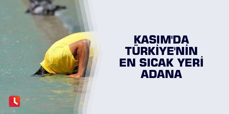 Kasım'da Türkiye'nin en sıcak yeri Adana