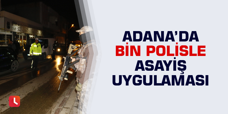 Adana’da bin polisle asayiş uygulaması