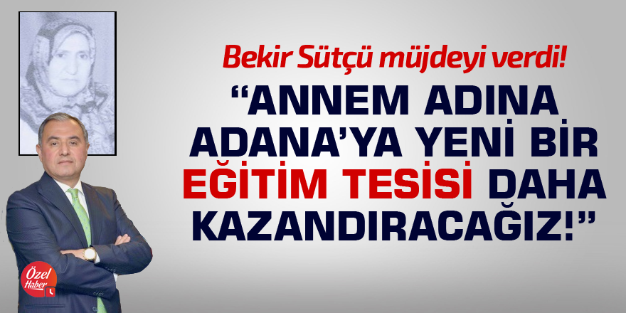 "Annem adına Adana'ya yeni bir eğitim tesisi daha kazandıracağız"