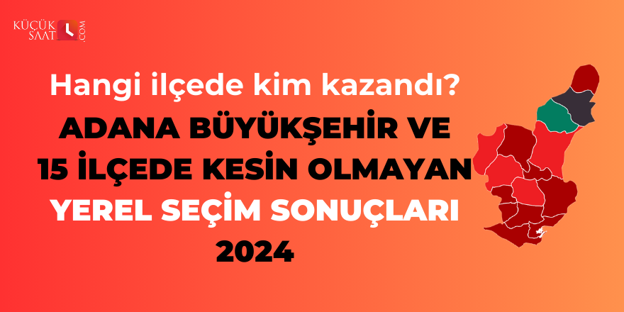 Adana büyükşehir ve 15 ilçede kesin olmayan yerel seçim sonuçları - 2024